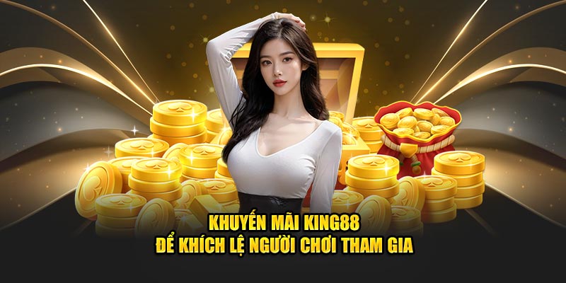 Khuyến mãi King88 - Vô vàn phần thưởng hấp dẫn tri ân game thủ 2 Thông tin chung về khuyến mãi King88